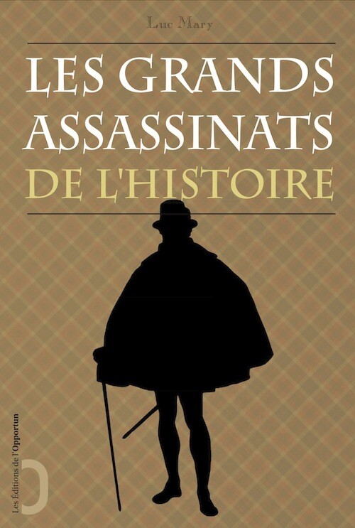 Les Grands Assassinats de l'Histoire - Luc MARY - Les Éditions de l'Opportun