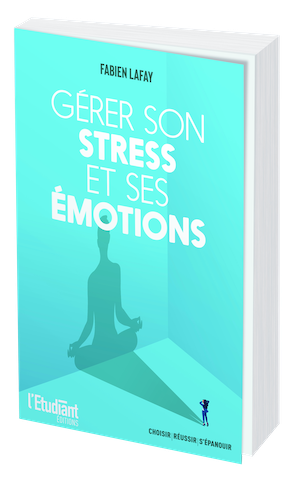 GÉRER SON STRESS ET SES ÉMOTIONS - Fabien LAFAY - L'Etudiant Éditions