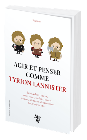 AGIR ET PENSER COMME TYRION LANNISTER - Ilan FERRY - Les Éditions de l'Opportun