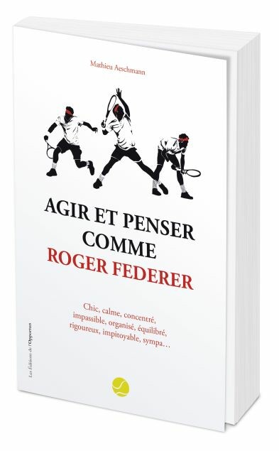 Agir et penser comme Roger Federer  - Mathieu AESCHMANN - Les Éditions de l'Opportun