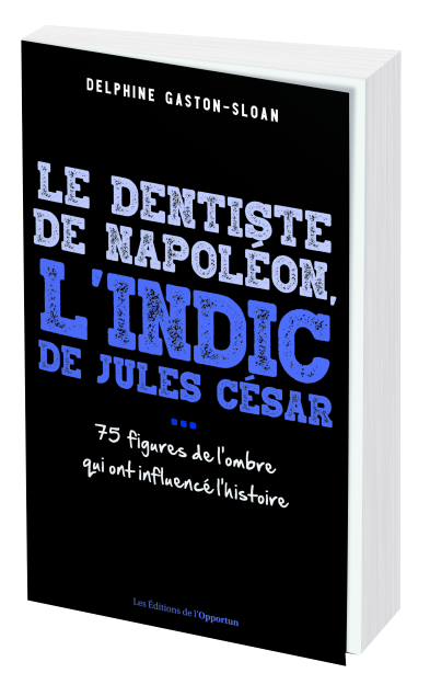 Le dentiste de Napoléon, l’indic de Jules César...  -  - Les Éditions de l'Opportun