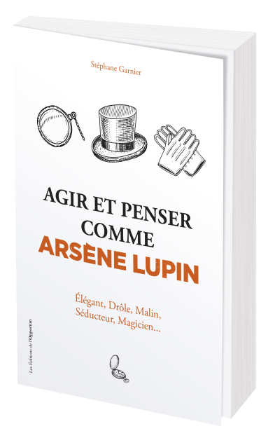 Agir et penser comme Arsène Lupin - Stéphane GARNIER - Les Éditions de l'Opportun