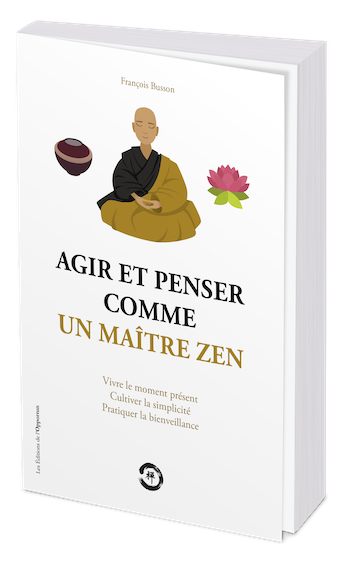 AGIR ET PENSER COMME UN MAÎTRE ZEN - François BUSSON - Les Éditions de l'Opportun