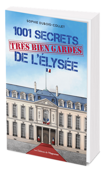 1001 SECRETS TRÈS BIEN GARDÉS DE L’ÉLYSÉE - Sophie DUBOIS-COLLET - Les Éditions de l'Opportun