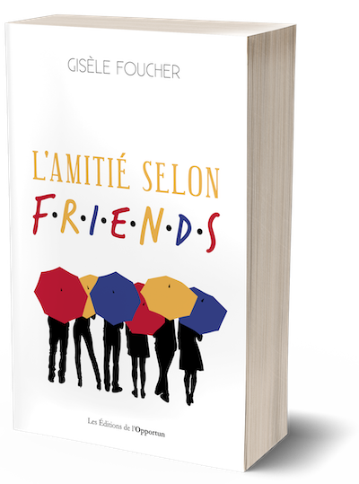 L'amitié selon Friends - Gisèle Foucher - Les Éditions de l'Opportun