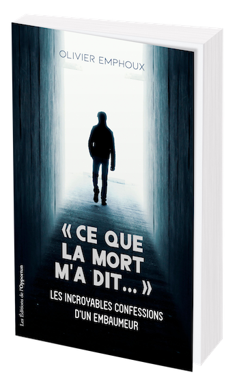 "Ce que la mort m'a dit..." Les incroyables confessions d'un embaumeur - Olivier EMPHOUX - Les Éditions de l'Opportun