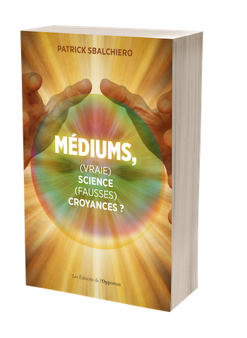 Médiums, (vraie) science, (fausses) croyances ? - Patrick Sbalchiero - Les Éditions de l'Opportun