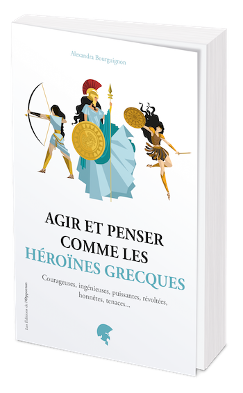 Agir et penser comme les héroïnes grecques - Alexandra Bourguignon - Les Éditions de l'Opportun