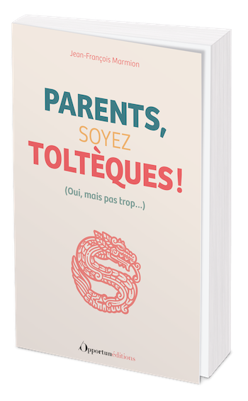 Parents, soyez Toltèques ! - Jean-François Marmion - Les Éditions de l'Opportun